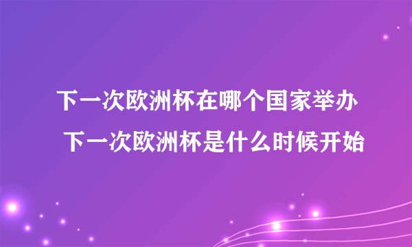 下一次欧洲杯在哪个国家举办 下一次欧洲杯是什么时候开始