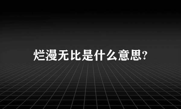 烂漫无比是什么意思?