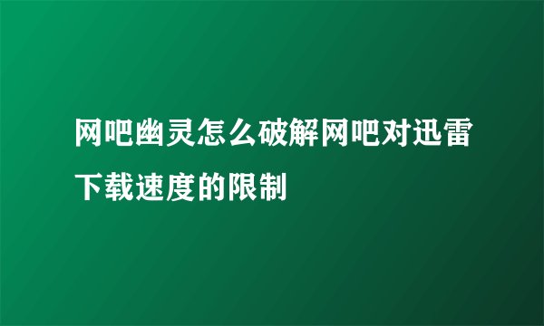 网吧幽灵怎么破解网吧对迅雷下载速度的限制