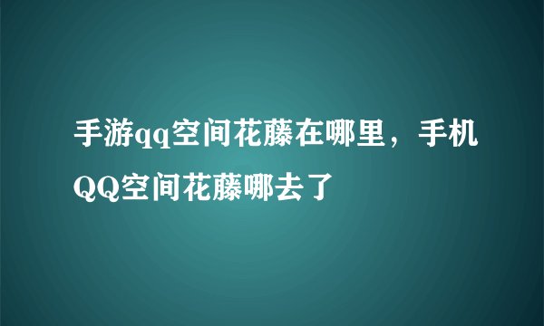 手游qq空间花藤在哪里，手机QQ空间花藤哪去了