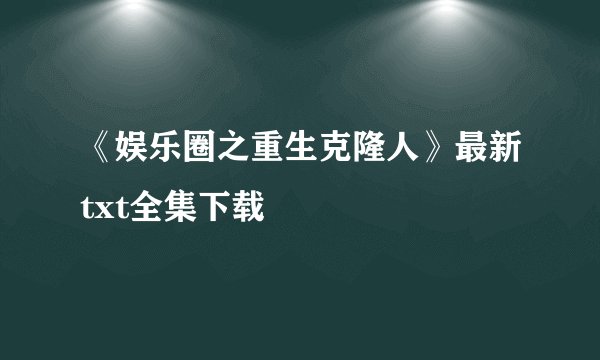 《娱乐圈之重生克隆人》最新txt全集下载