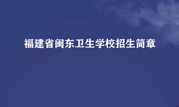 福建省闽东卫生学校招生简章
