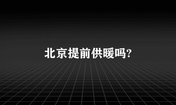 北京提前供暖吗?