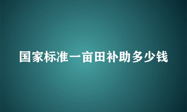 国家标准一亩田补助多少钱