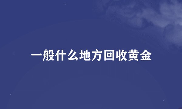 一般什么地方回收黄金