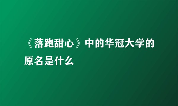 《落跑甜心》中的华冠大学的原名是什么