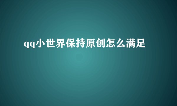 qq小世界保持原创怎么满足