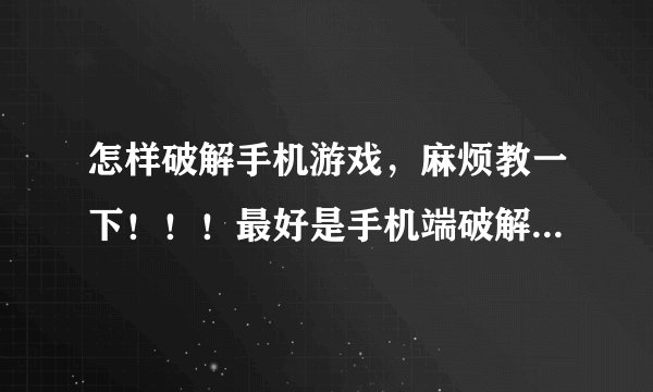 怎样破解手机游戏,麻烦教一下!!!最好是手机端破解,我手机型号是nokia6300.....