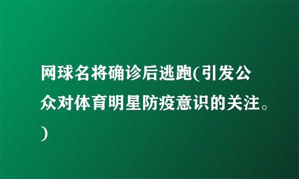 网球名将确诊后逃跑(引发公众对体育明星防疫意识的关注。)
