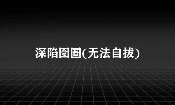 深陷囹圄(无法自拔)