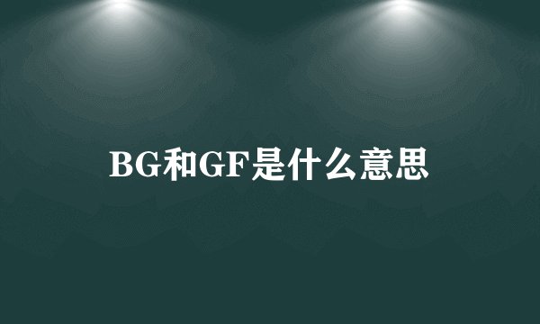 BG和GF是什么意思