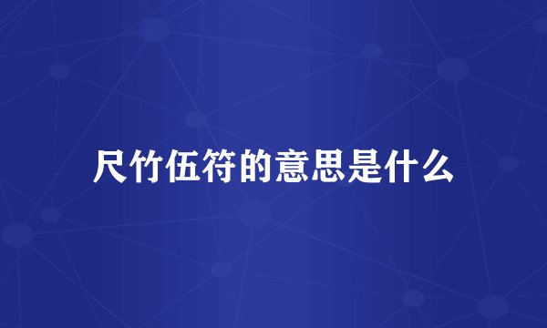 尺竹伍符的意思是什么