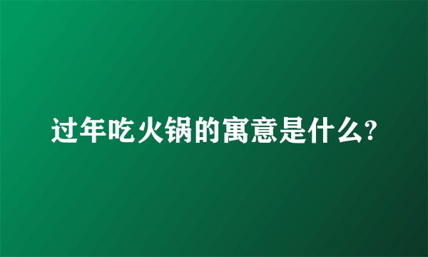 过年吃火锅的寓意是什么?