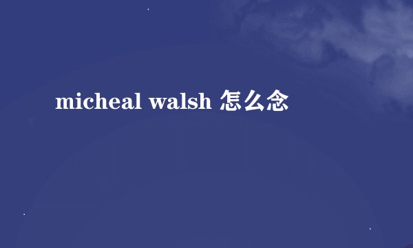 micheal walsh 怎么念