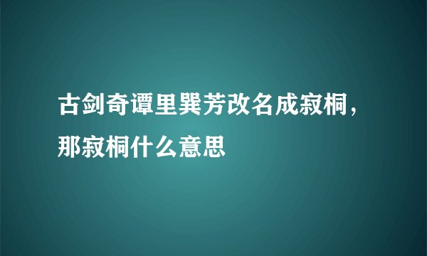 古剑奇谭里巽芳改名成寂桐，那寂桐什么意思