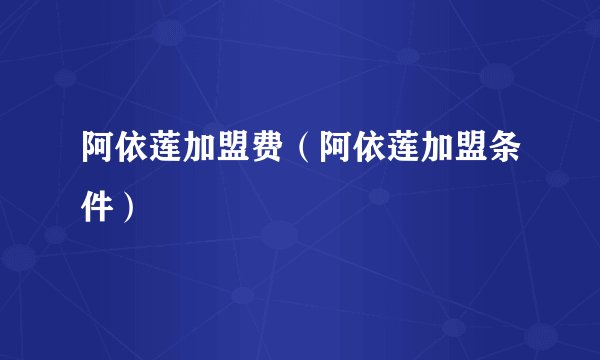 阿依莲加盟费（阿依莲加盟条件）