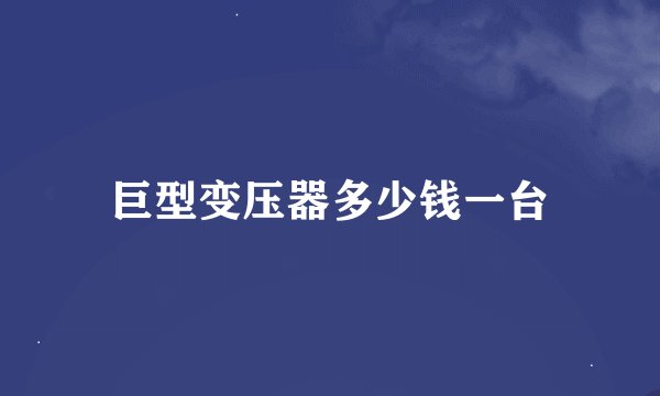 巨型变压器多少钱一台