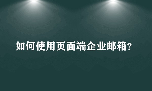 如何使用页面端企业邮箱？