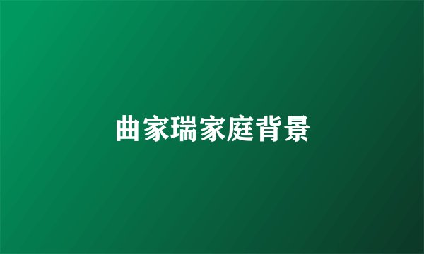曲家瑞家庭背景
