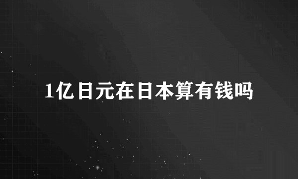 1亿日元在日本算有钱吗