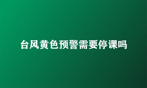 台风黄色预警需要停课吗