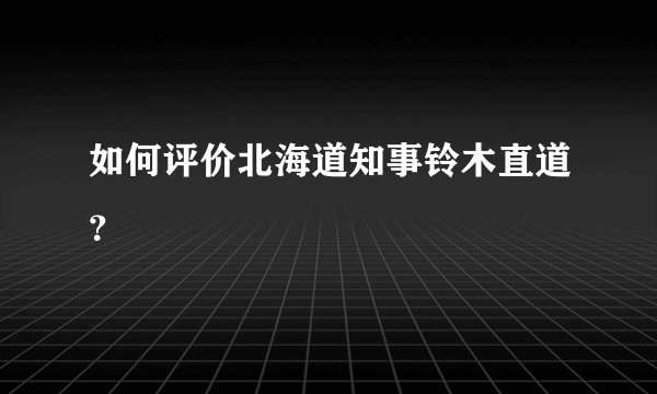 如何评价北海道知事铃木直道？