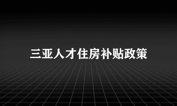 三亚人才住房补贴政策
