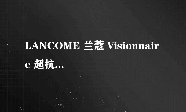 LANCOME 兰蔻 Visionnaire 超抗痕微整形系列套装，开启全新护肤之旅