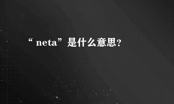 “ neta”是什么意思？