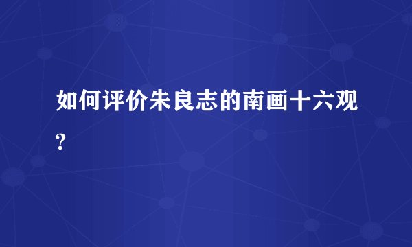 如何评价朱良志的南画十六观?