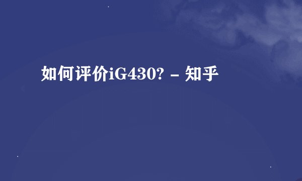 如何评价iG430? - 知乎