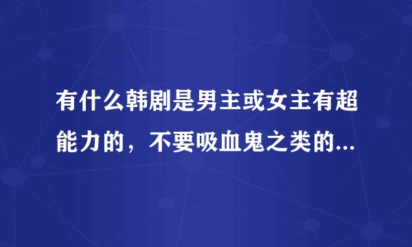 有什么韩剧是男主或女主有超能力的，不要吸血鬼之类的(星你，看见味道的少女，触碰你，听见你的声音 )