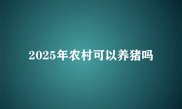 2025年农村可以养猪吗