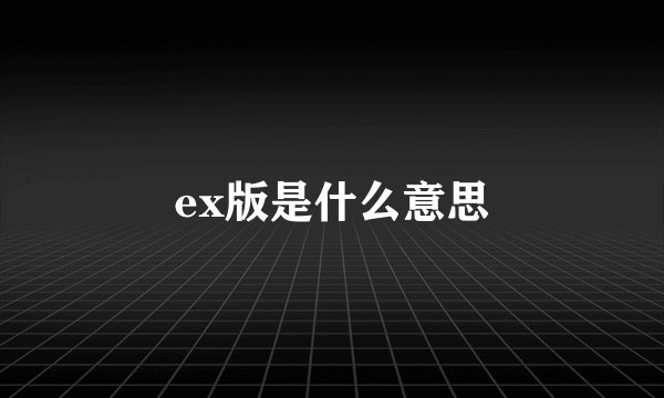 ex版是什么意思