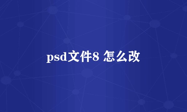psd文件8 怎么改