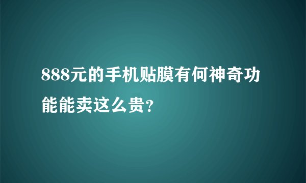 888元的手机贴膜有何神奇功能能卖这么贵？