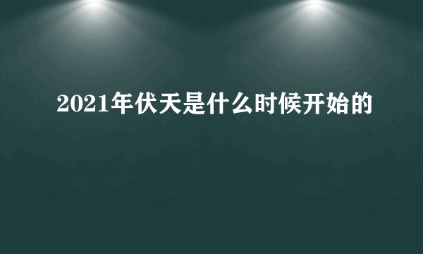 2021年伏天是什么时候开始的