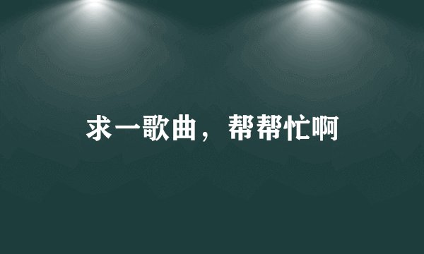 求一歌曲，帮帮忙啊