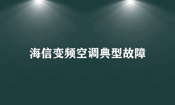 海信变频空调典型故障