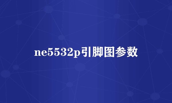 ne5532p引脚图参数