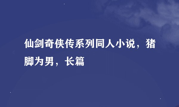 仙剑奇侠传系列同人小说，猪脚为男，长篇
