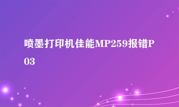 喷墨打印机佳能MP259报错P03