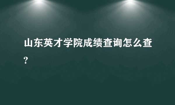 山东英才学院成绩查询怎么查?