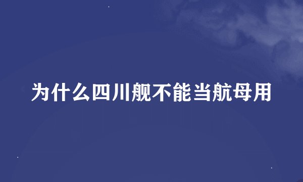 为什么四川舰不能当航母用