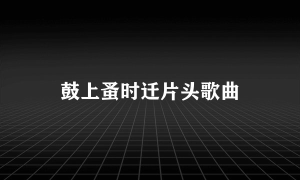 鼓上蚤时迁片头歌曲