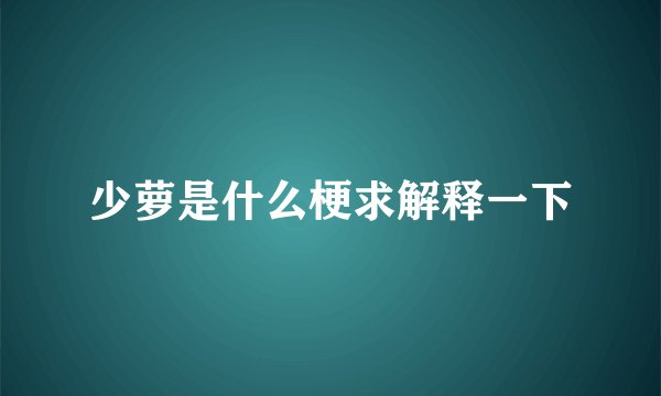 少萝是什么梗求解释一下