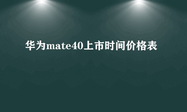 华为mate40上市时间价格表