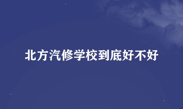 北方汽修学校到底好不好