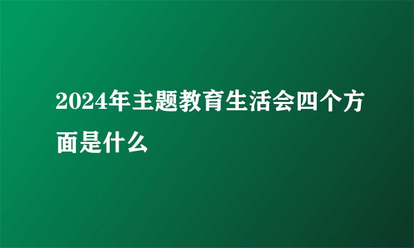 2024年主题教育生活会四个方面是什么
