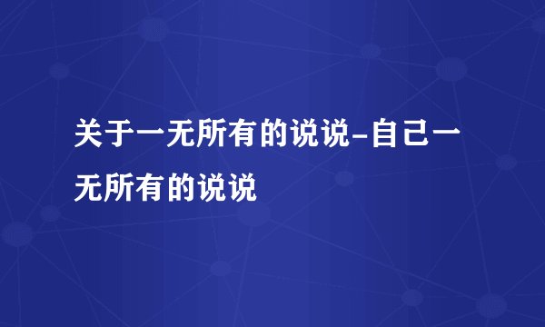 关于一无所有的说说-自己一无所有的说说